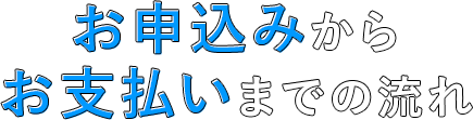 お申込みからお支払いまでの流れ