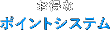 お得なポイントシステムのご案内